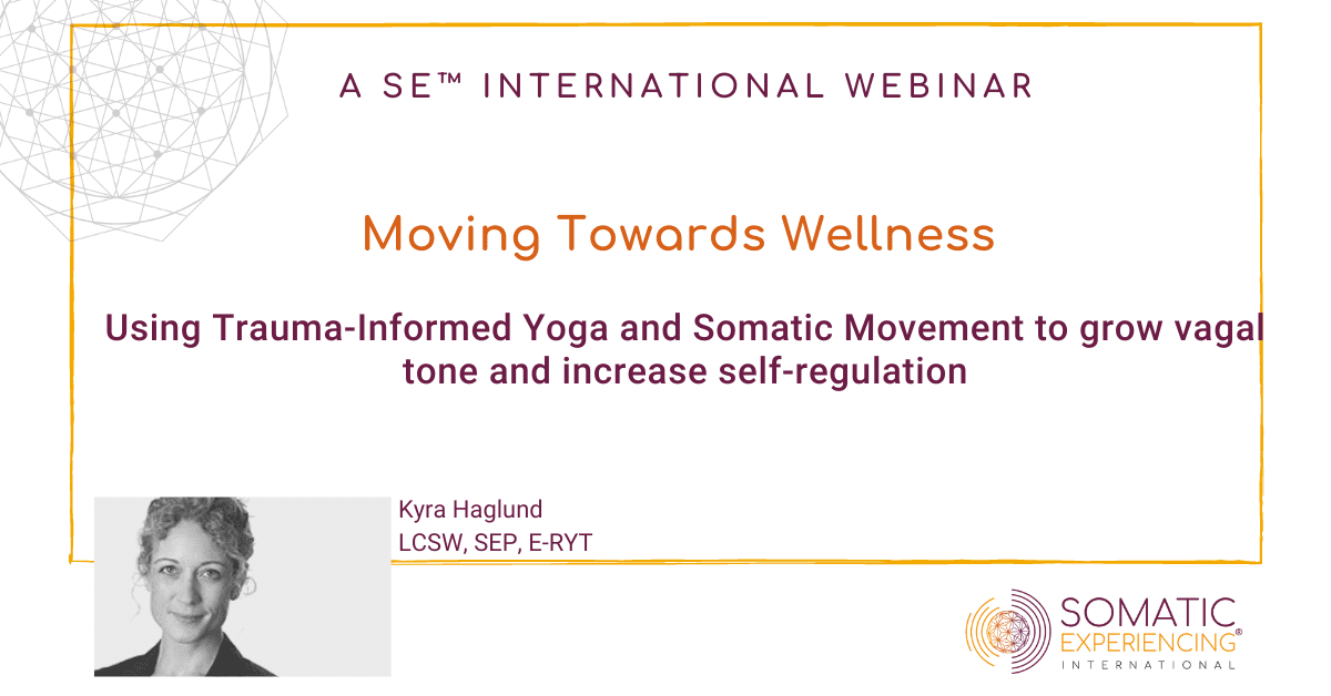 Moving Towards Wellness: Using Trauma-Informed Yoga and Somatic Movement to Grow Vagal Tone and Increase Self-Regulation -Kyra Haglund, LCSW, SEP, E-RYT