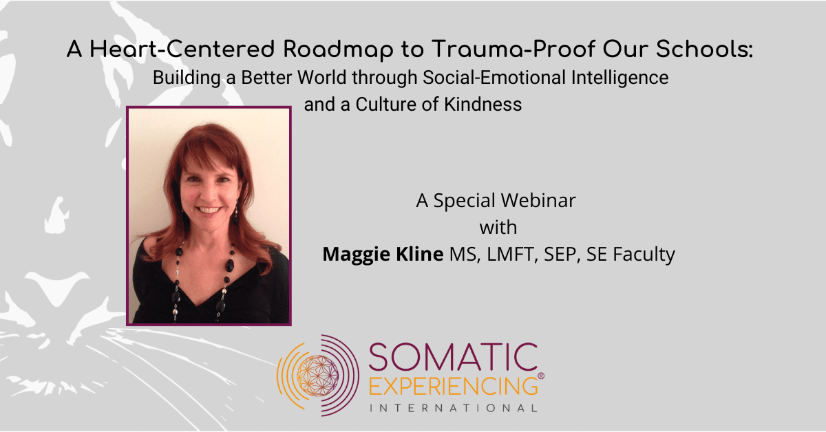 A Heart-Centered Roadmap to Trauma-Proof Our Schools – Maggie Kline, MS, LMFT, SEP, SE Faculty
