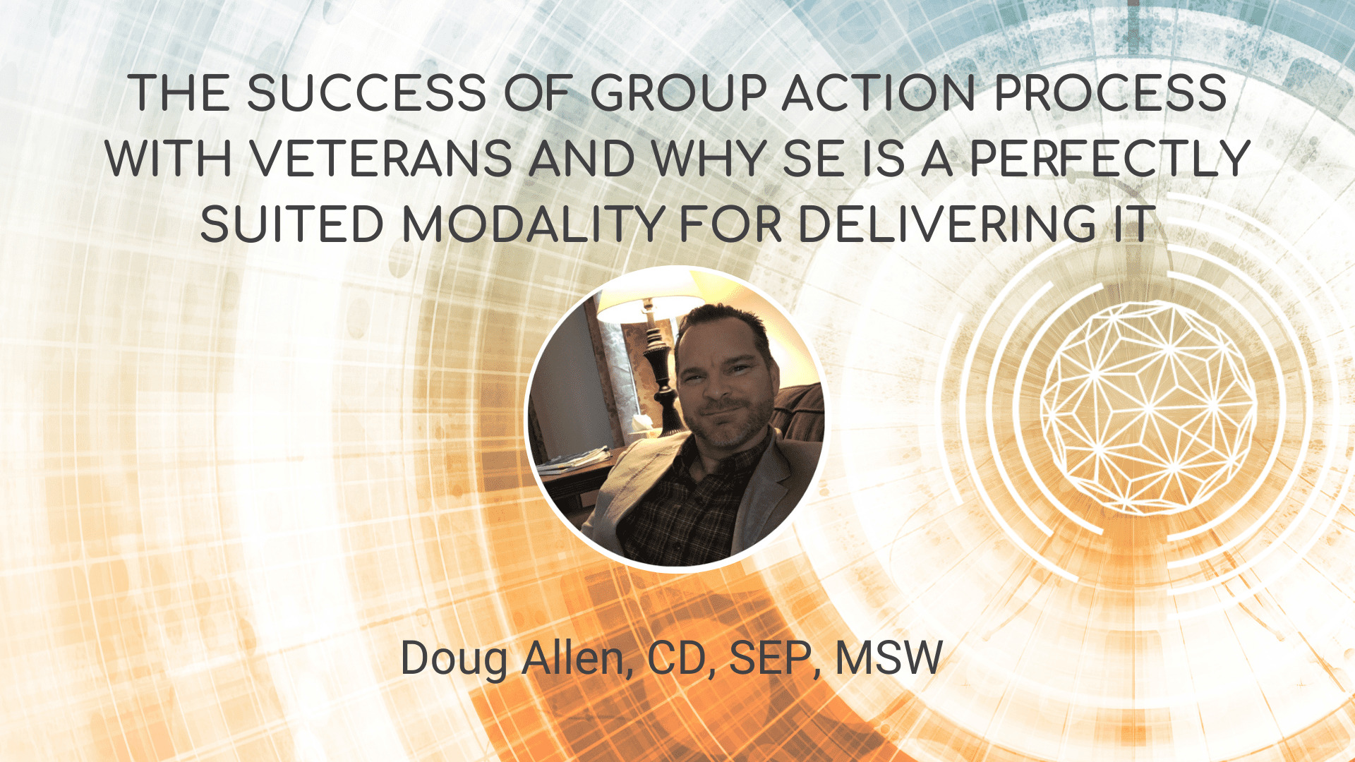 The Success of Group Action Process with Veterans and why SE is a perfectly suited modality for delivering it – Doug Allen, CD, SEP, MSW